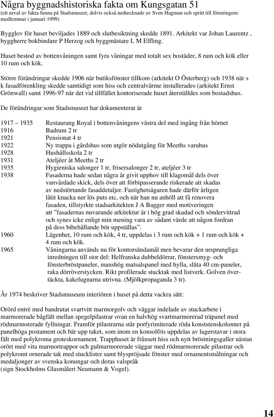 Huset bestod av bottenvåningen samt fyra våningar med totalt sex bostäder, 8 rum och kök eller 10 rum och kök.