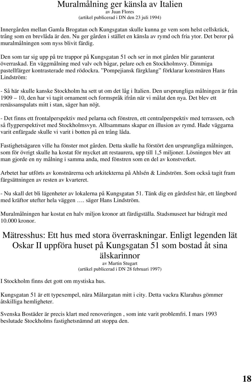 Den som tar sig upp på tre trappor på Kungsgatan 51 och ser in mot gården blir garanterat överraskad. En väggmålning med valv och bågar, pelare och en Stockholmsvy.