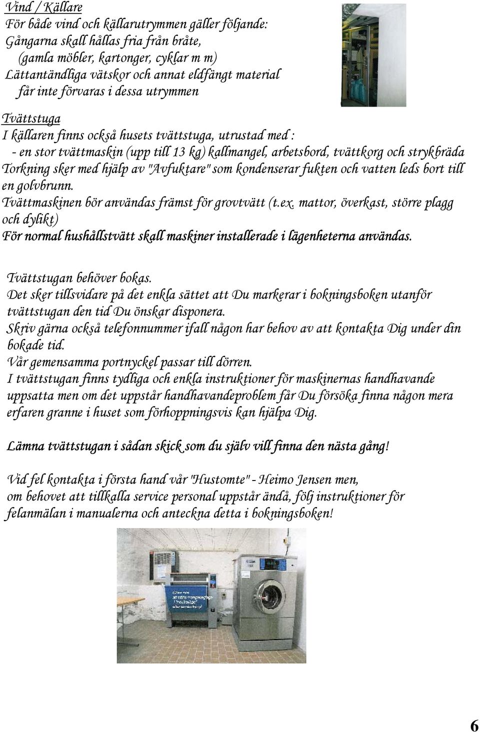 sker med hjälp av "Avfuktare" som kondenserar fukten och vatten leds bort till en golvbrunn. Tvättmaskinen bör användas främst för grovtvätt (t.ex.