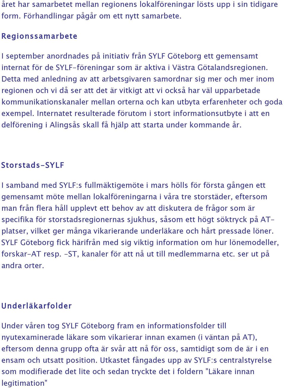 Detta med anledning av att arbetsgivaren samordnar sig mer och mer inom regionen och vi då ser att det är vitkigt att vi också har väl upparbetade kommunikationskanaler mellan orterna och kan utbyta