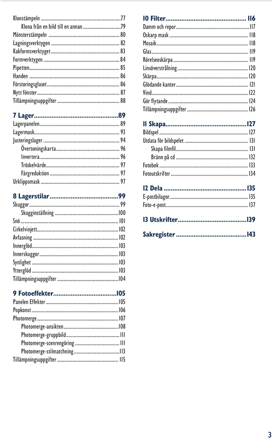 .. 97 Urklippsmask... 97 8 Lagerstilar...99 Skuggor... 99 Skugginställning...100 Snö... 101 Cirkelvinjett...102 Avfasning...102 Innerglöd...103 Innerskuggor...103 Synlighet...103 Ytterglöd.