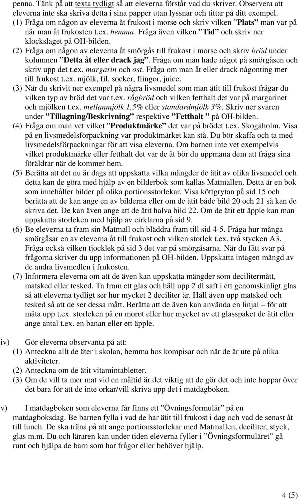 (2) Fråga om någon av eleverna åt smörgås till frukost i morse och skriv bröd under kolumnen Detta åt eller drack jag. Fråga om man hade något på smörgåsen och skriv upp det t.ex. margarin och ost.