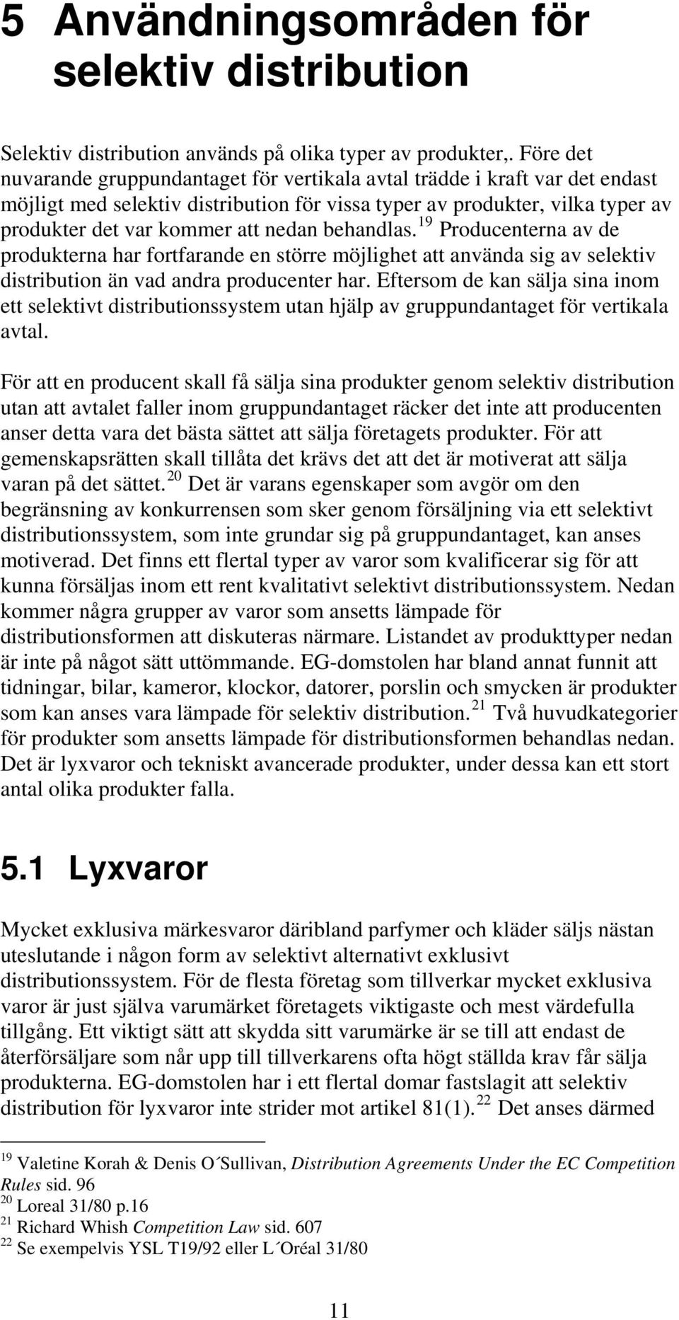 behandlas. 19 Producenterna av de produkterna har fortfarande en större möjlighet att använda sig av selektiv distribution än vad andra producenter har.