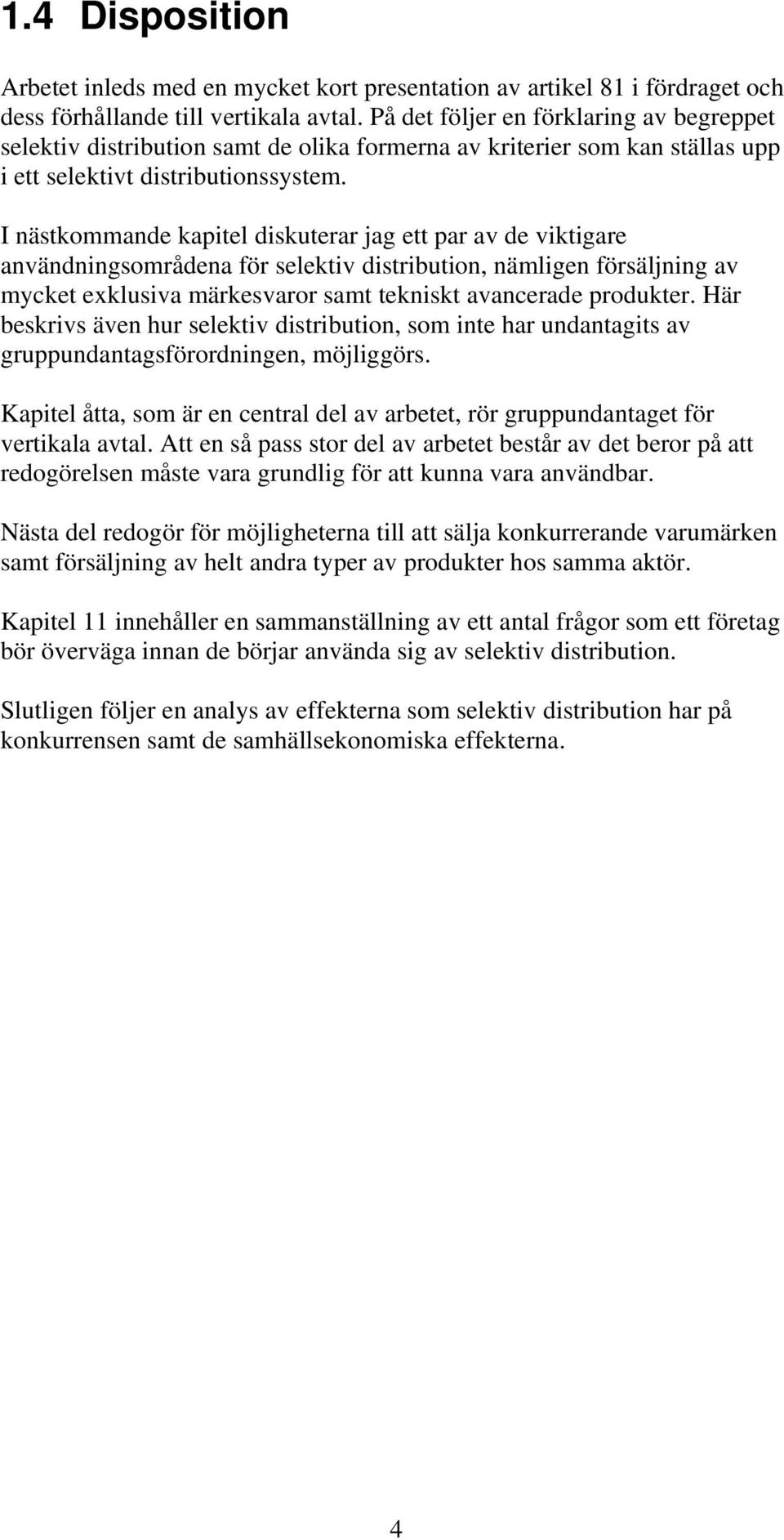 I nästkommande kapitel diskuterar jag ett par av de viktigare användningsområdena för selektiv distribution, nämligen försäljning av mycket exklusiva märkesvaror samt tekniskt avancerade produkter.