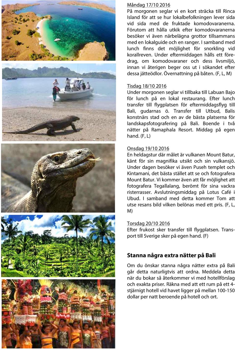 Under eftermiddagen hålls ett föredrag, om komodovaraner och dess livsmiljö, innan vi återigen beger oss ut i sökandet efter dessa jätteödlor. Övernattning på båten.