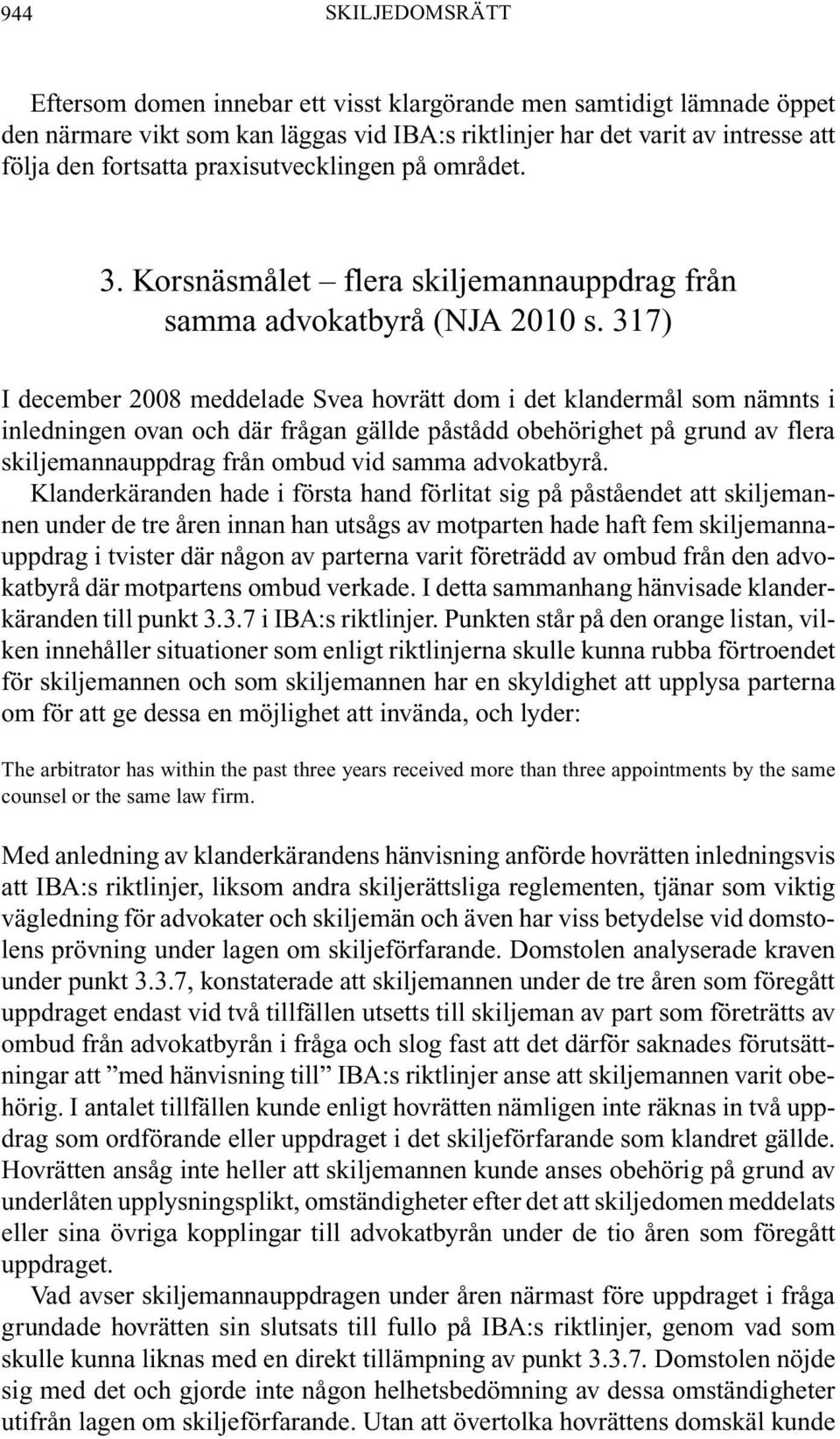317) I december 2008 meddelade Svea hovrätt dom i det klandermål som nämnts i inledningen ovan och där frågan gällde påstådd obehörighet på grund av flera skiljemannauppdrag från ombud vid samma