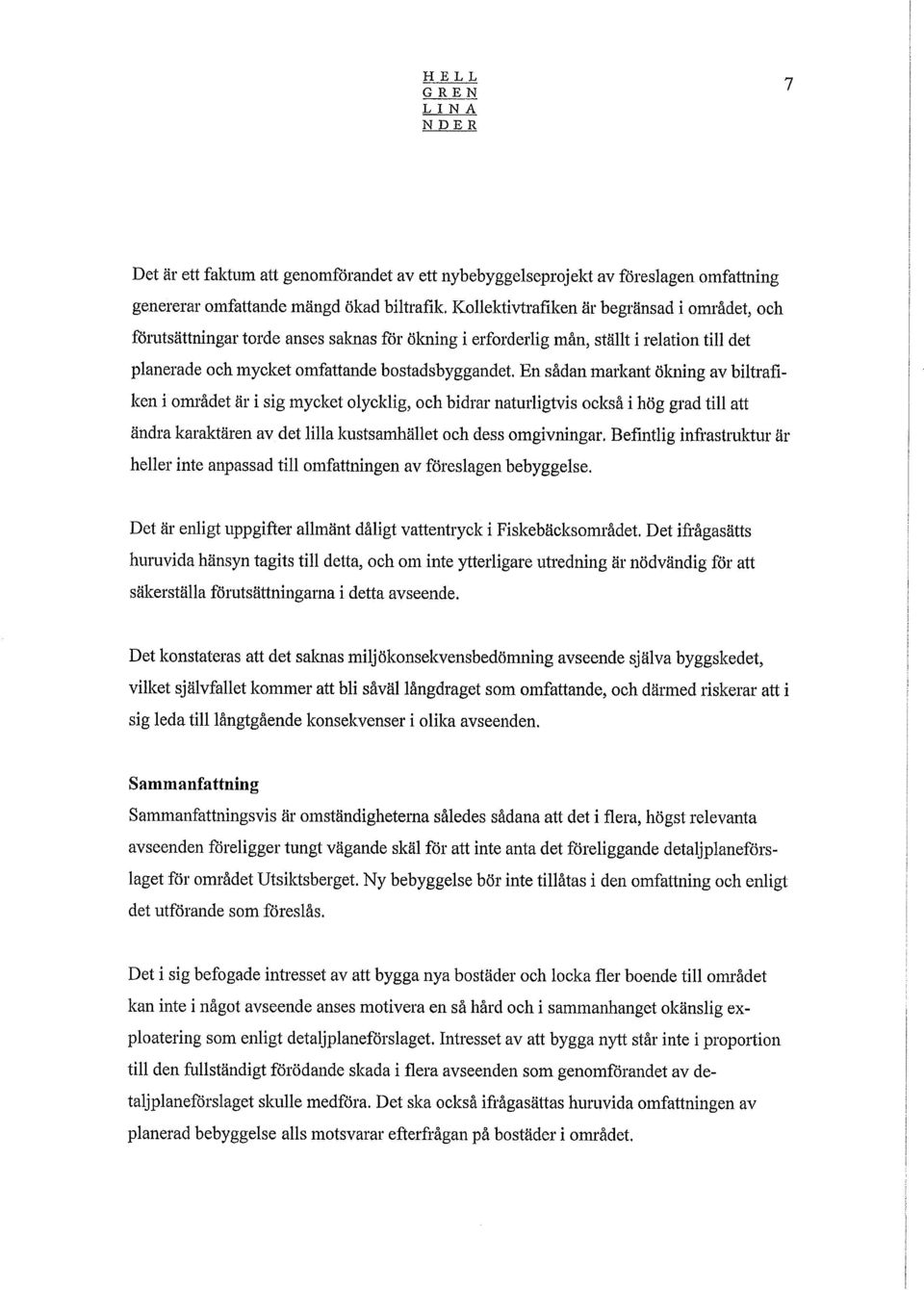 En sådan markantökning av biltrafiken i området är i sig mycket olycklig,och bidrarnaturligtvis också i hög grad till att ändra karaktären av det lillakustsamhället och dess omgivningar.