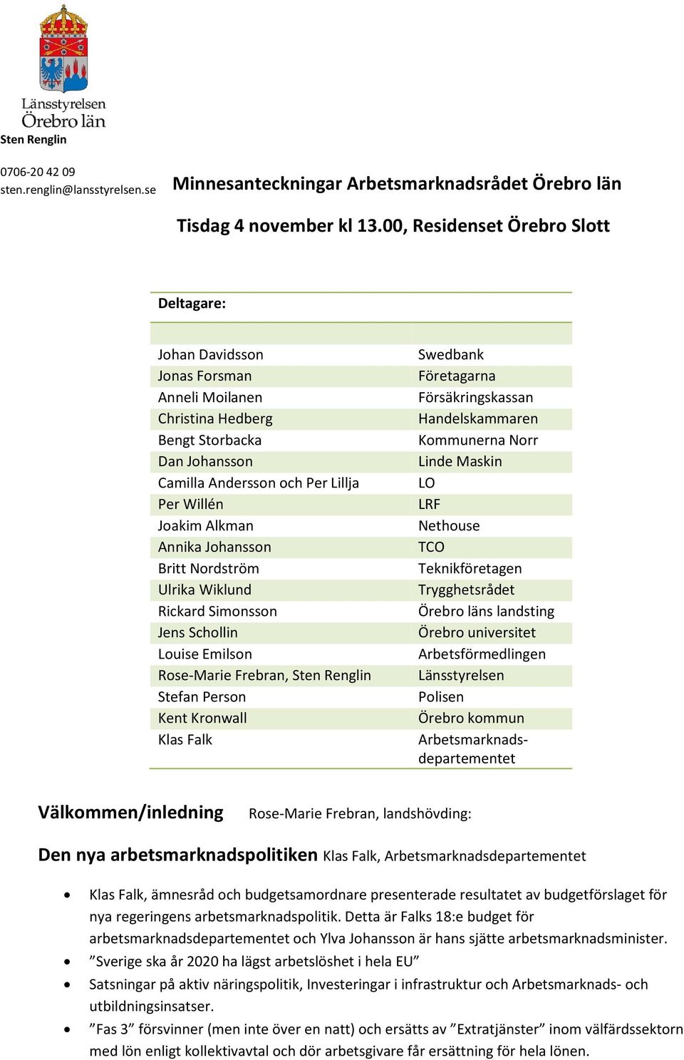 Johansson Britt Nordström Ulrika Wiklund Rickard Simonsson Jens Schollin Louise Emilson Rose-Marie Frebran, Sten Renglin Stefan Person Kent Kronwall Klas Falk Swedbank Företagarna Försäkringskassan