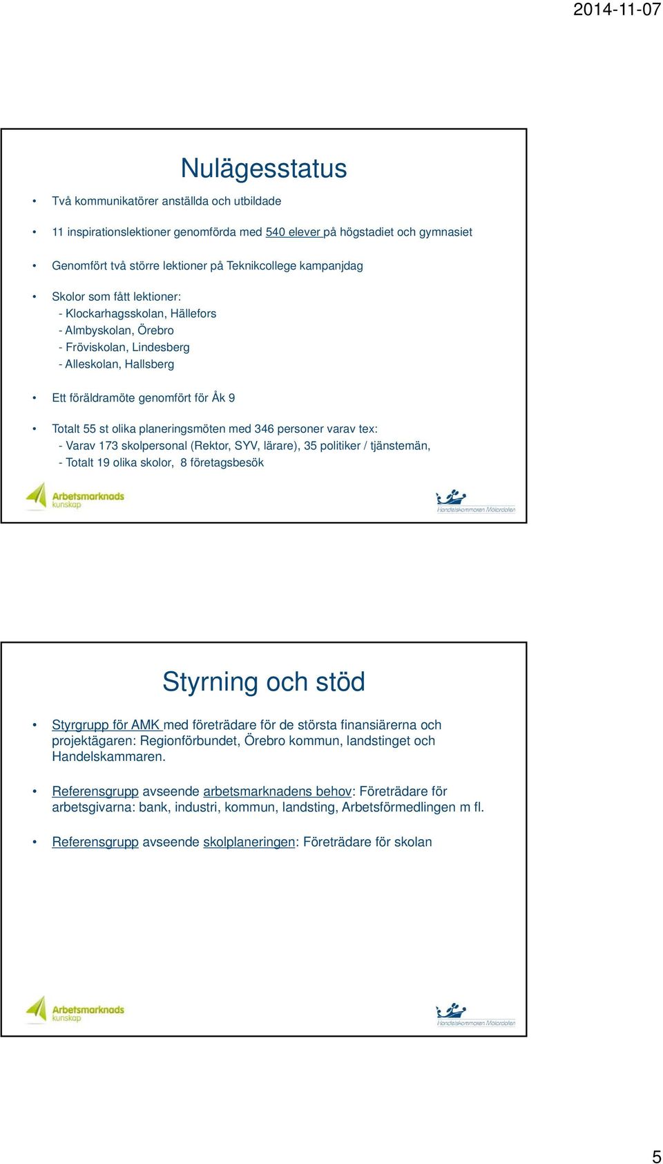 planeringsmöten med 346 personer varav tex: - Varav 173 skolpersonal (Rektor, SYV, lärare), 35 politiker / tjänstemän, - Totalt 19 olika skolor, 8 företagsbesök Styrning och stöd Styrgrupp för AMK