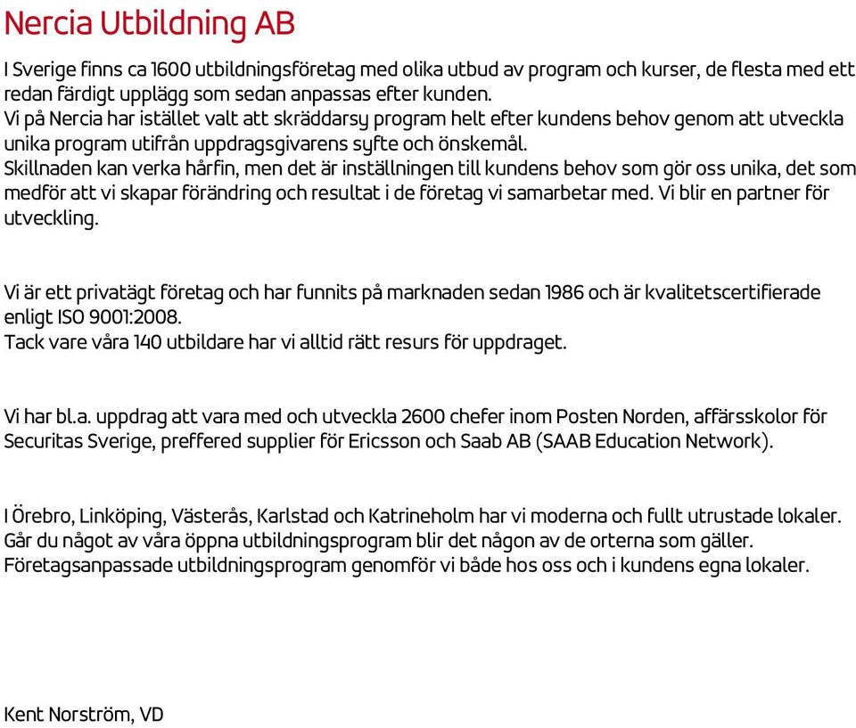 Skillnaden kan verka hårfin, men det är inställningen till kundens behov som gör oss unika, det som medför att vi skapar förändring och resultat i de företag vi samarbetar med.