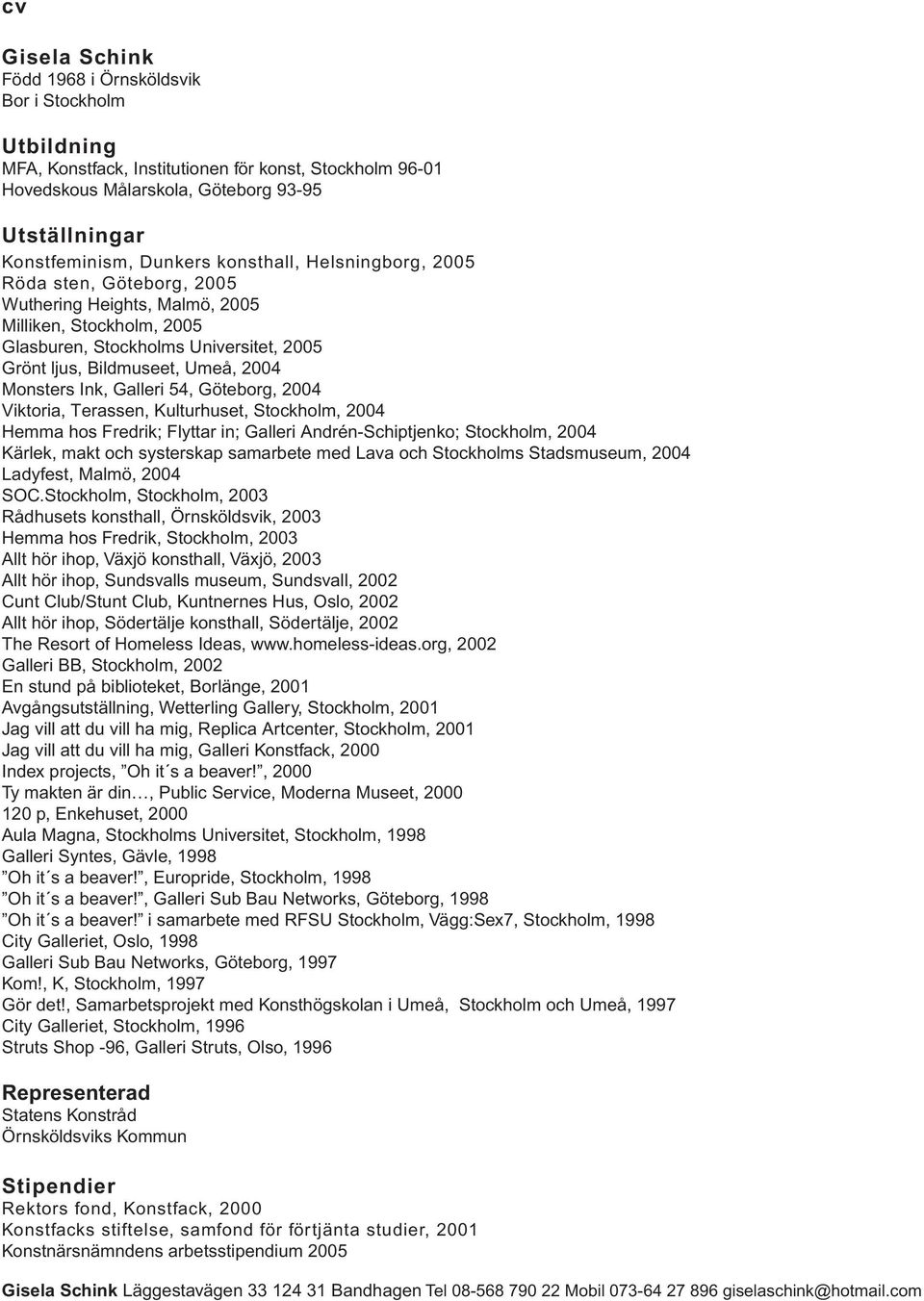 Monsters Ink, Galleri 54, Göteborg, 2004 Viktoria, Terassen, Kulturhuset, Stockholm, 2004 Hemma hos Fredrik; Flyttar in; Galleri Andrén-Schiptjenko; Stockholm, 2004 Kärlek, makt och systerskap