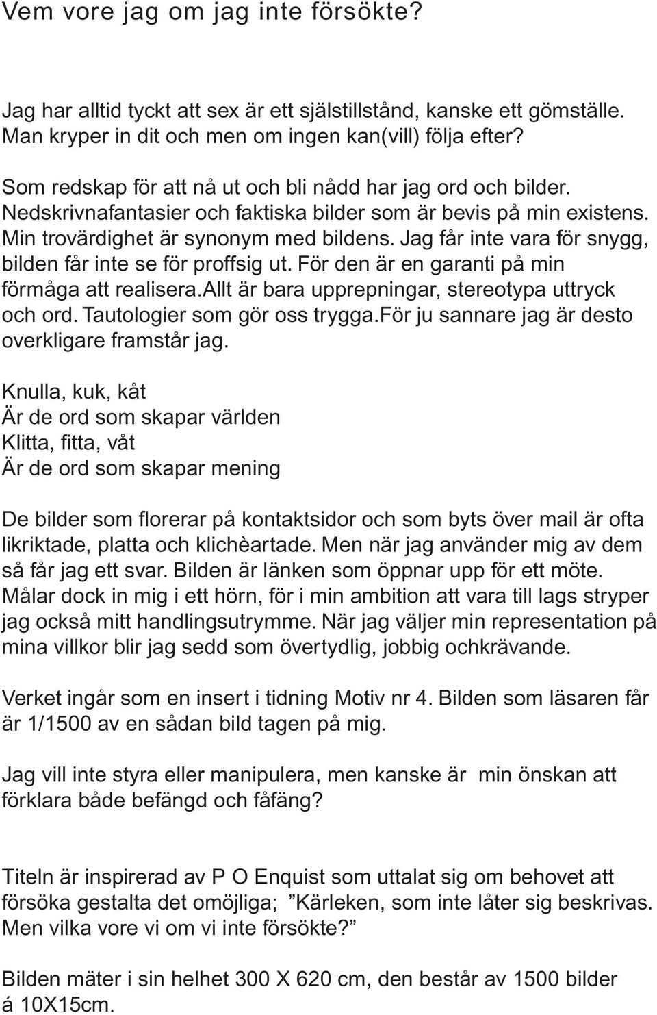 Jag får inte vara för snygg, bilden får inte se för proffsig ut. För den är en garanti på min förmåga att realisera.allt är bara upprepningar, stereotypa uttryck och ord.