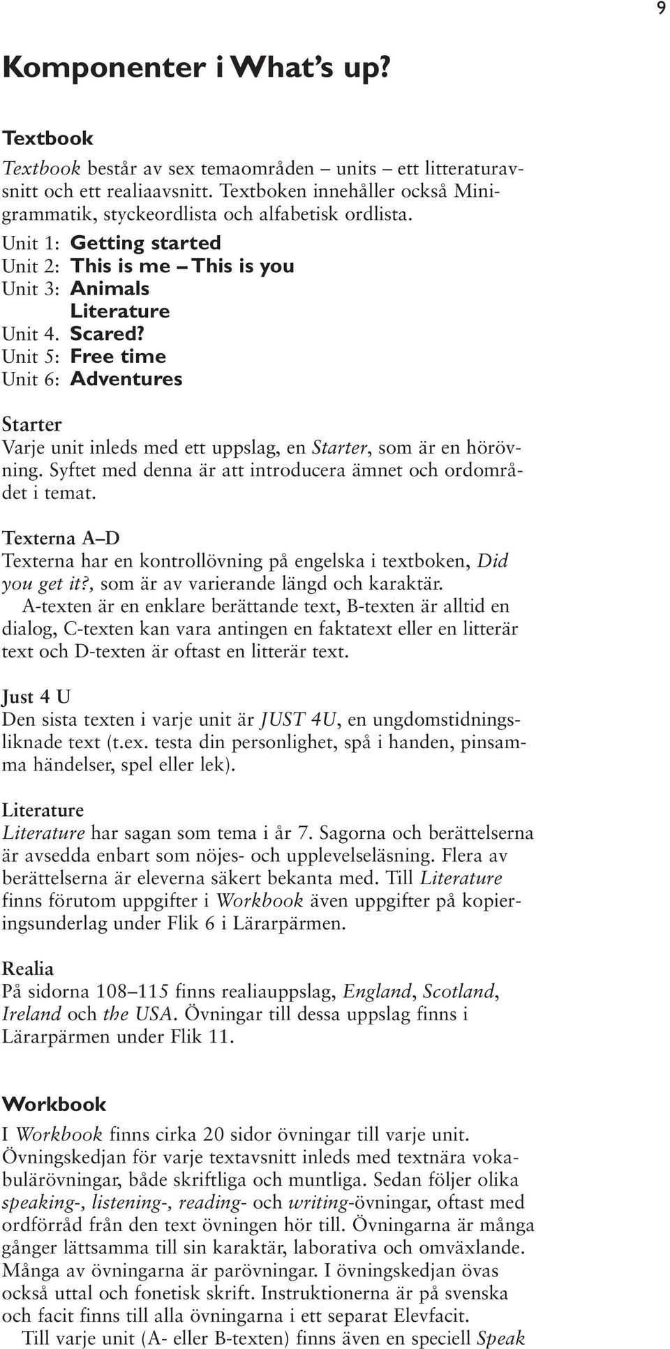 Unit 5: Free time Unit 6: Adventures Starter Varje unit inleds med ett uppslag, en Starter, som är en hörövning. Syftet med denna är att introducera ämnet och ordområdet i temat.