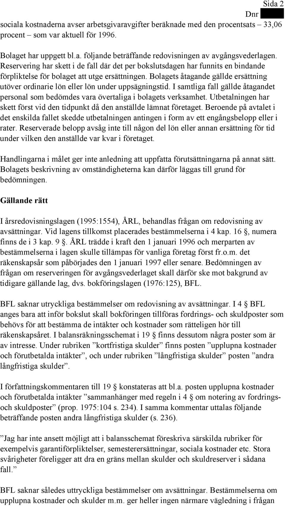 Bolagets åtagande gällde ersättning utöver ordinarie lön eller lön under uppsägningstid. I samtliga fall gällde åtagandet personal som bedömdes vara övertaliga i bolagets verksamhet.