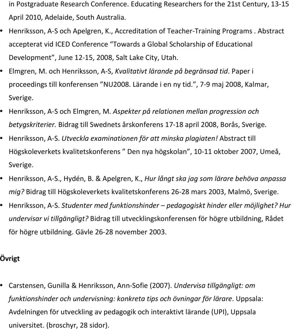 och Henriksson, A- S, Kvalitativt lärande på begränsad tid. Paper i proceedings till konferensen NU2008. Lärande i en ny tid., 7-9 maj 2008, Kalmar, Sverige. Henriksson, A- S och Elmgren, M.