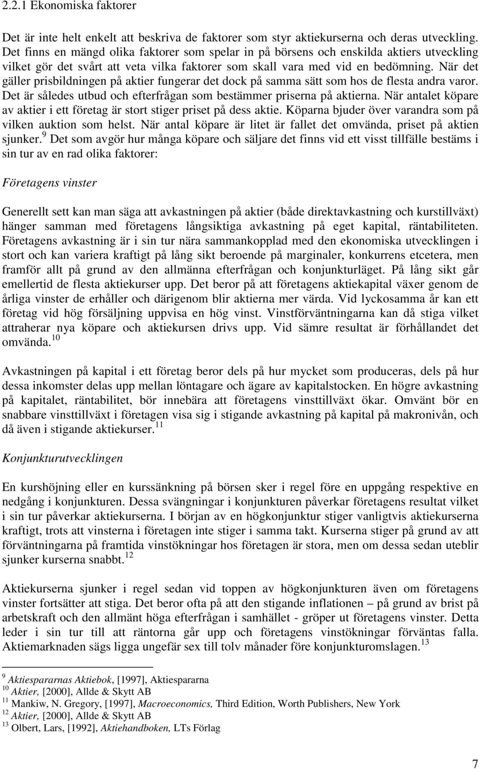 När det gäller prisbildningen på aktier fungerar det dock på samma sätt som hos de flesta andra varor. Det är således utbud och efterfrågan som bestämmer priserna på aktierna.