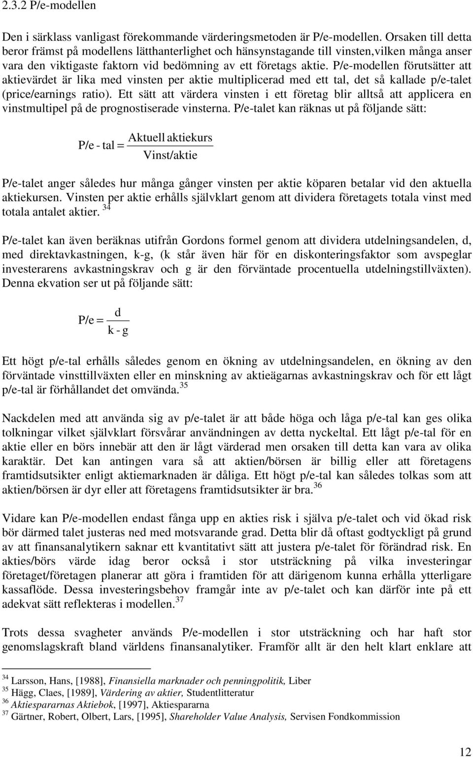 P/e-modellen förutsätter att aktievärdet är lika med vinsten per aktie multiplicerad med ett tal, det så kallade p/e-talet (price/earnings ratio).