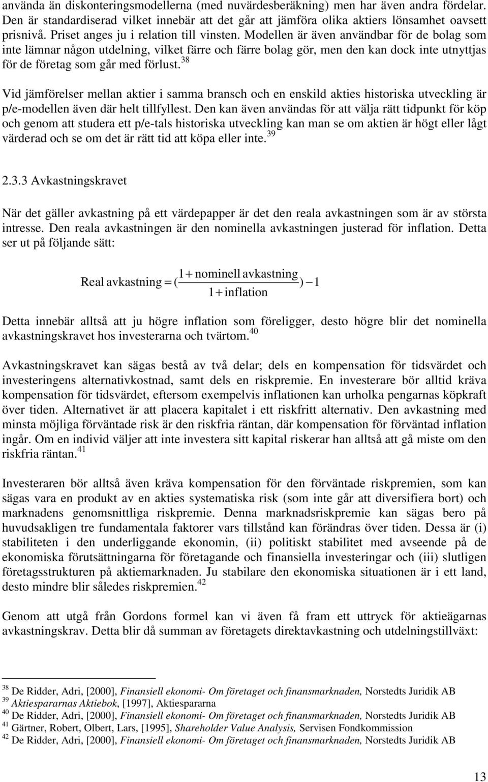 Modellen är även användbar för de bolag som inte lämnar någon utdelning, vilket färre och färre bolag gör, men den kan dock inte utnyttjas för de företag som går med förlust.