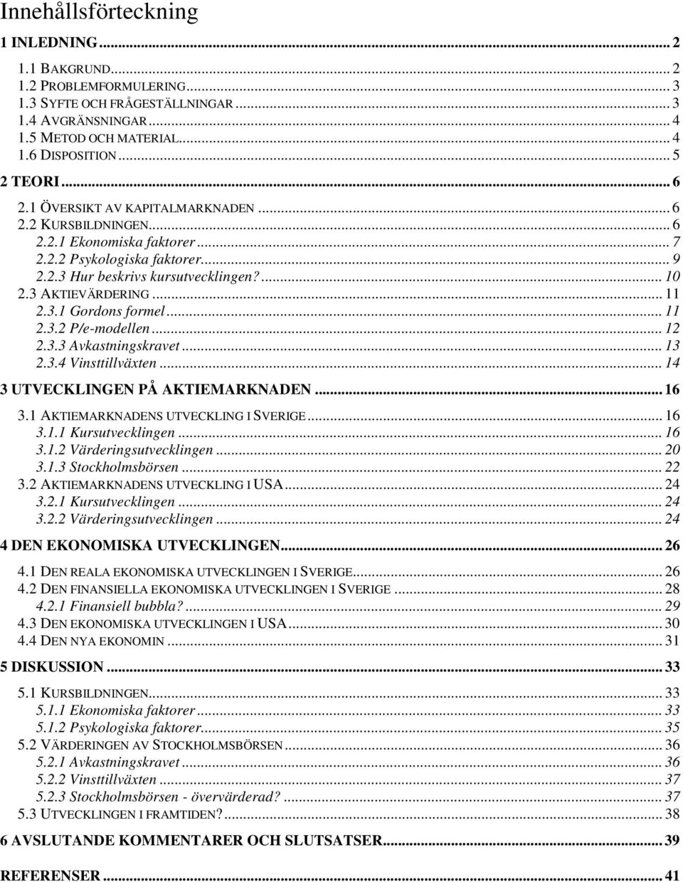 3.1 Gordons formel... 11 2.3.2 P/e-modellen... 12 2.3.3 Avkastningskravet... 13 2.3.4 Vinsttillväxten... 14 3 UTVECKLINGEN PÅ AKTIEMARKNADEN... 16 3.1 AKTIEMARKNADENS UTVECKLING I SVERIGE... 16 3.1.1 Kursutvecklingen.