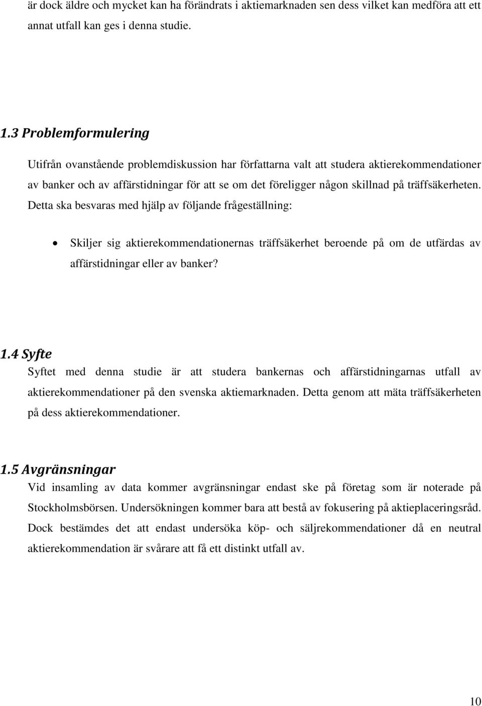 träffsäkerheten. Detta ska besvaras med hjälp av följande frågeställning: Skiljer sig aktierekommendationernas träffsäkerhet beroende på om de utfärdas av affärstidningar eller av banker? 1.