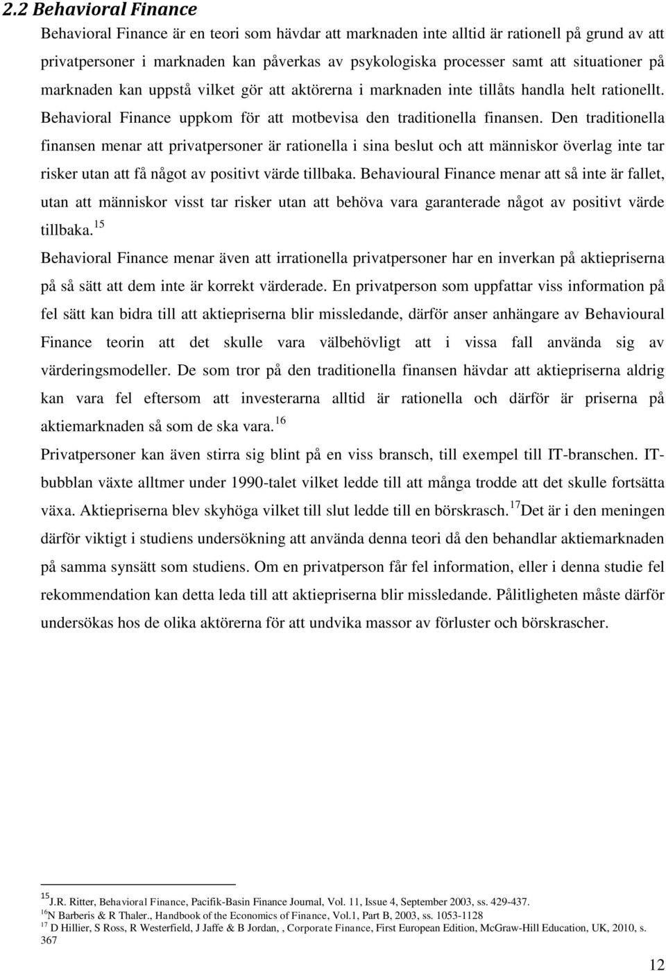 Den traditionella finansen menar att privatpersoner är rationella i sina beslut och att människor överlag inte tar risker utan att få något av positivt värde tillbaka.