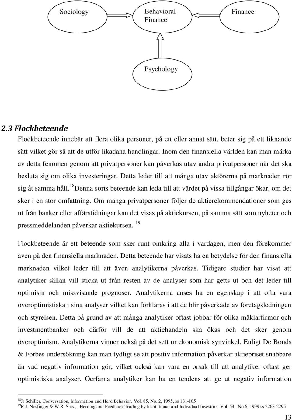 Inom den finansiella världen kan man märka av detta fenomen genom att privatpersoner kan påverkas utav andra privatpersoner när det ska besluta sig om olika investeringar.