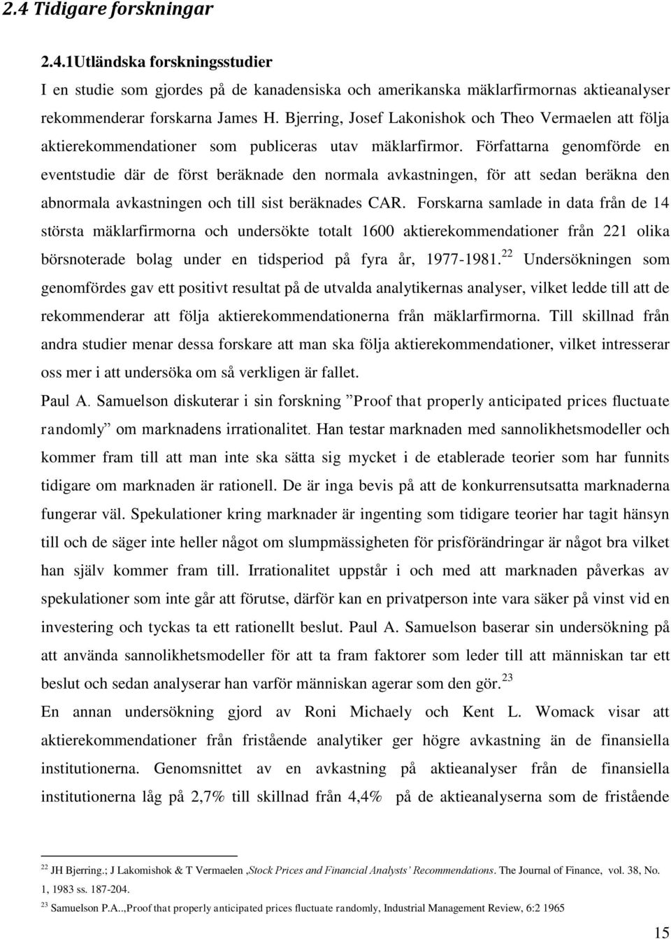 Författarna genomförde en eventstudie där de först beräknade den normala avkastningen, för att sedan beräkna den abnormala avkastningen och till sist beräknades CAR.