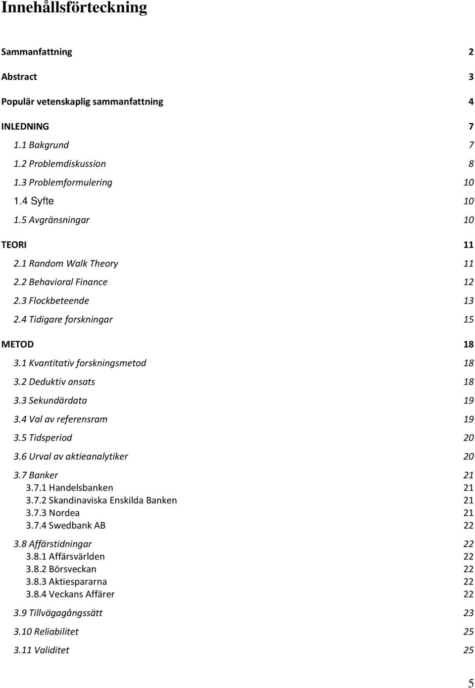 2 Deduktiv ansats 18 3.3 Sekundärdata 19 3.4 Val av referensram 19 3.5 Tidsperiod 20 3.6 Urval av aktieanalytiker 20 3.7 Banker 21 3.7.1 Handelsbanken 21 3.7.2 Skandinaviska Enskilda Banken 21 3.