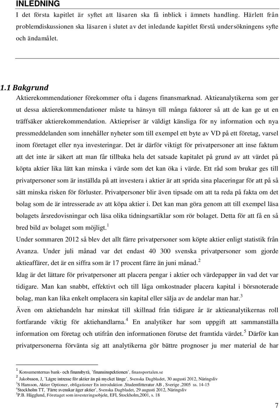 Aktieanalytikerna som ger ut dessa aktierekommendationer måste ta hänsyn till många faktorer så att de kan ge ut en träffsäker aktierekommendation.