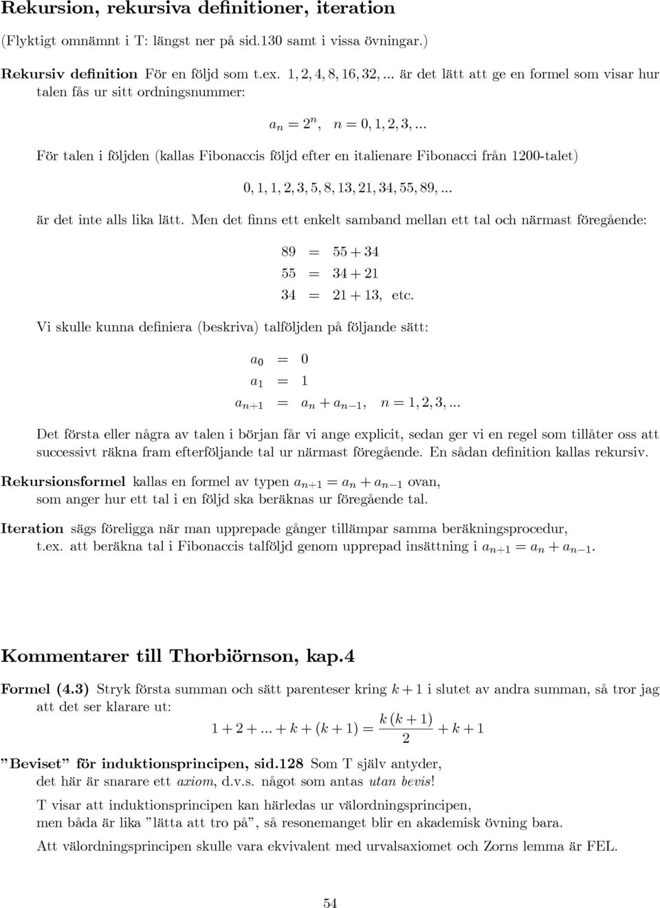 .. För talen i följden (kallas Fibonaccis följd efter en italienare Fibonacci från 100-talet) 0, 1, 1,, 3, 5, 8, 13, 1, 34, 55, 89,... är det inte alls lika lätt.