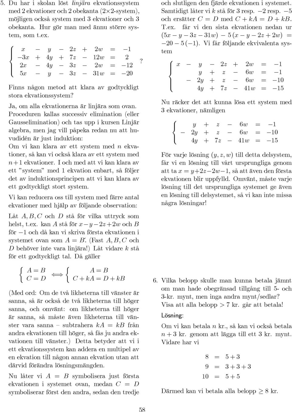 Proceduren kallas successiv elimination (eller Gausselimination) och tas upp i kursen Linjär algebra, men jag vill påpeka redan nu att huvudidén är just induktion: Om vi kan klara av ett system med n