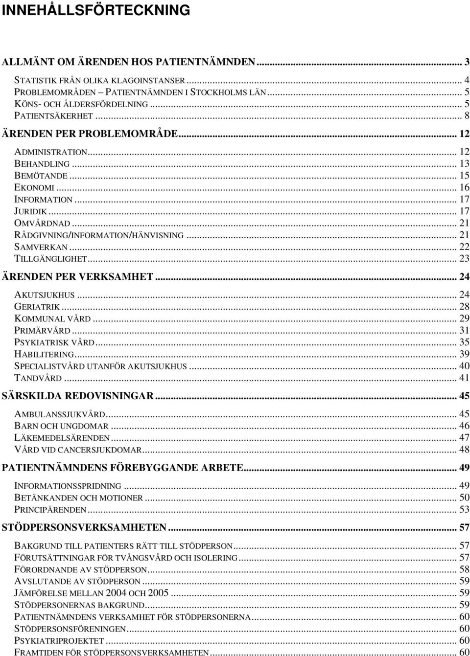 .. 21 RÅDGIVNING/INFORMATION/HÄNVISNING... 21 SAMVERKAN... 22 TILLGÄNGLIGHET... 23 ÄRENDEN PER VERKSAMHET... 24 AKUTSJUKHUS... 24 GERIATRIK... 28 KOMMUNAL VÅRD... 29 PRIMÄRVÅRD... 31 PSYKIATRISK VÅRD.