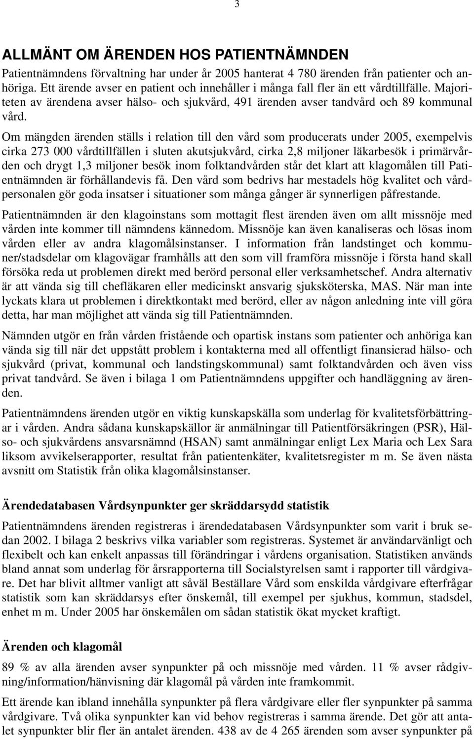 Om mängden ärenden ställs i relation till den vård som producerats under 2005, exempelvis cirka 273 000 vårdtillfällen i sluten akutsjukvård, cirka 2,8 miljoner läkarbesök i primärvården och drygt