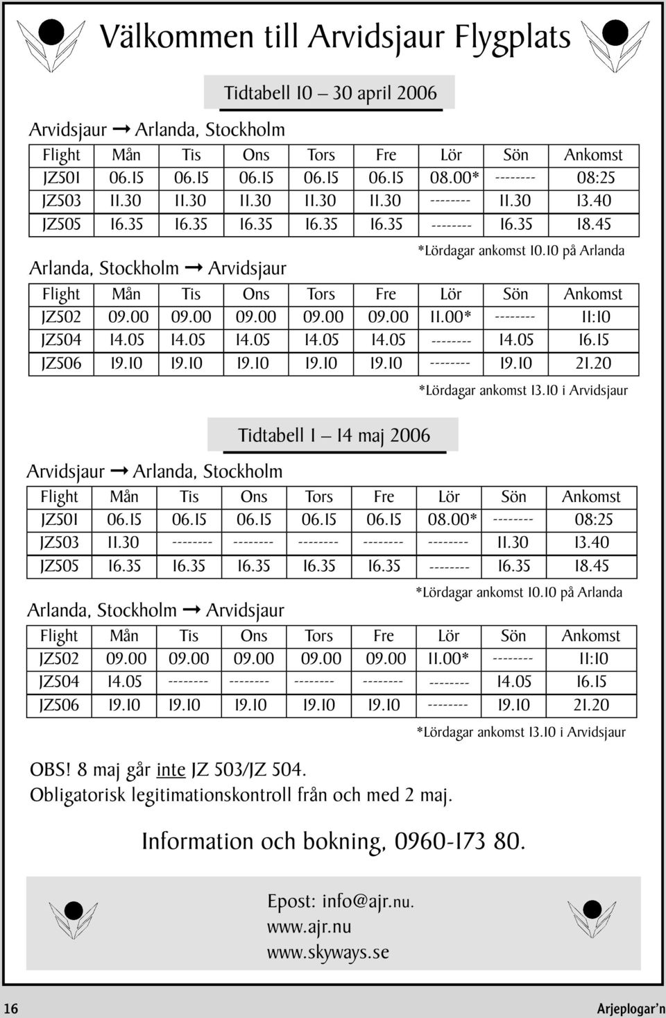 45 Arlanda, Stockholm Arvidsjaur Flight Mån Tis Ons Tors Fre Lör Sön Ankomst JZ502 09.00 09.00 09.00 09.00 09.00 11.00* -------- 11:10 JZ504 14.05 14.05 14.05 14.05 14.05 -------- 14.05 16.