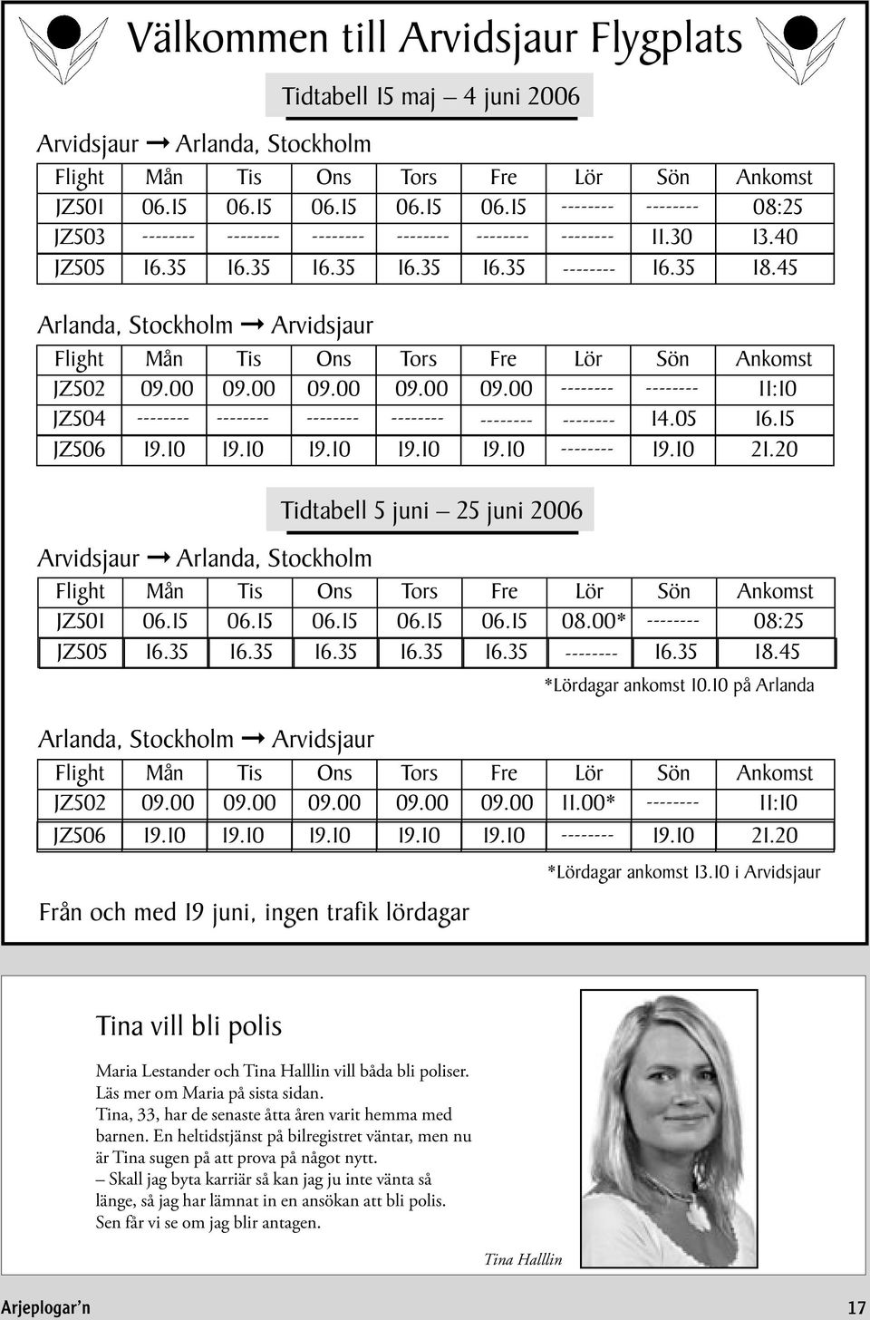 45 Arlanda, Stockholm Arvidsjaur Flight Mån Tis Ons Tors Fre Lör Sön Ankomst JZ502 09.00 09.00 09.00 09.00 09.00 -------- -------- 11:10 JZ504 -------- -------- -------- -------- -------- -------- 14.