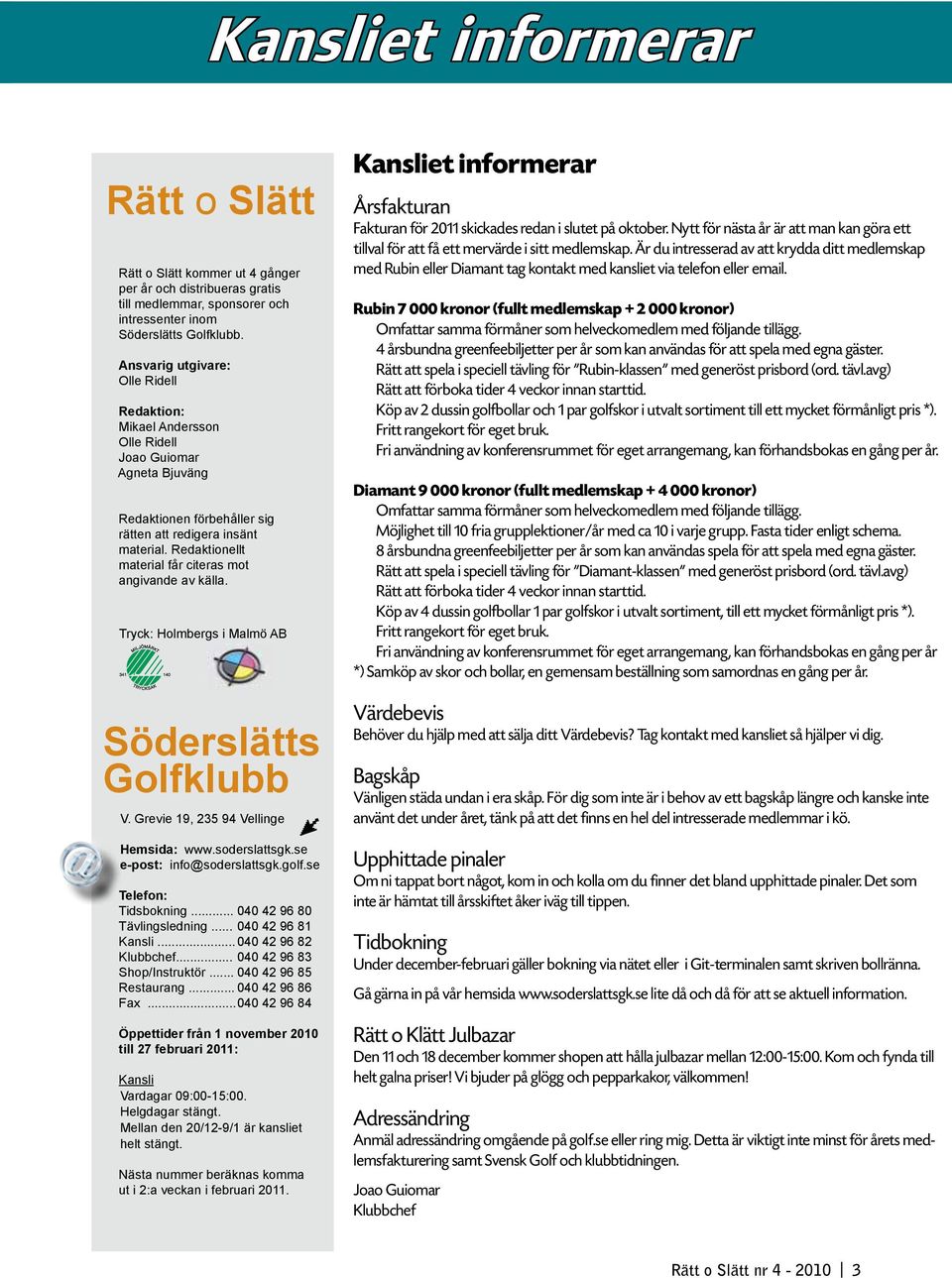 Redaktionellt material får citeras mot angivande av källa. Tryck: Holmbergs i Malmö AB Söderslätts Golfklubb V. Grevie 19, 235 94 Vellinge Hemsida: www.soderslattsgk.se e-post: info@soderslattsgk.