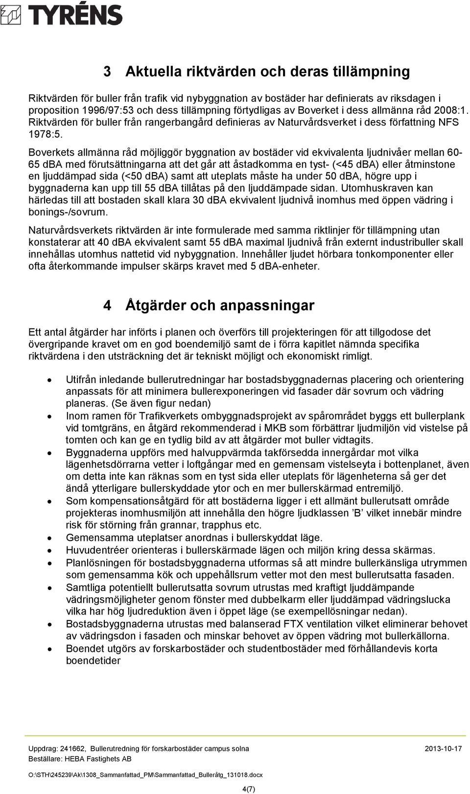 Boverkets allmänna råd möjliggör byggnation av bostäder vid ekvivalenta ljudnivåer mellan 60-65 dba med förutsättningarna att det går att åstadkomma en tyst- (<45 dba) eller åtminstone en ljuddämpad