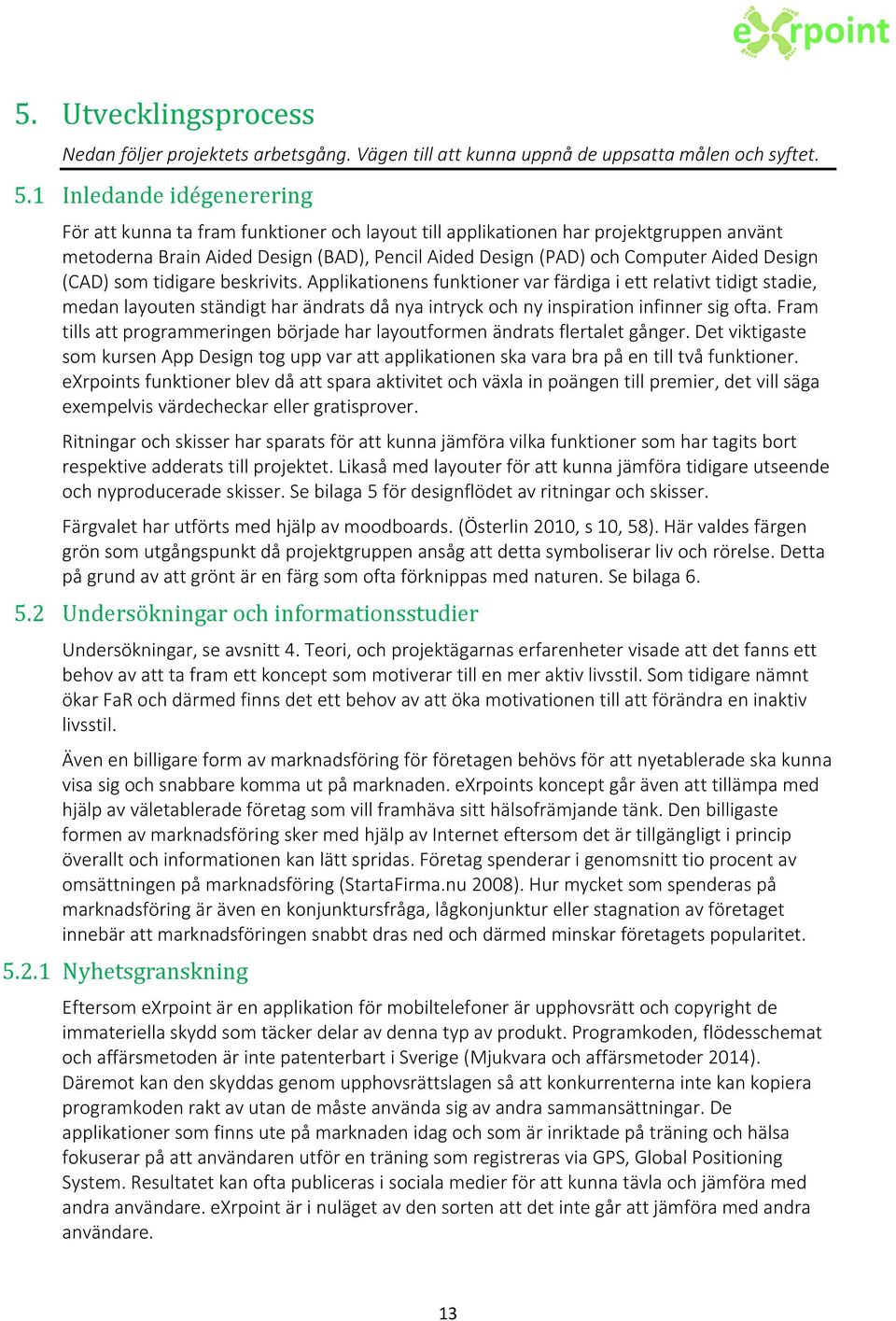 Design (CAD) som tidigare beskrivits. Applikationens funktioner var färdiga i ett relativt tidigt stadie, medan layouten ständigt har ändrats då nya intryck och ny inspiration infinner sig ofta.