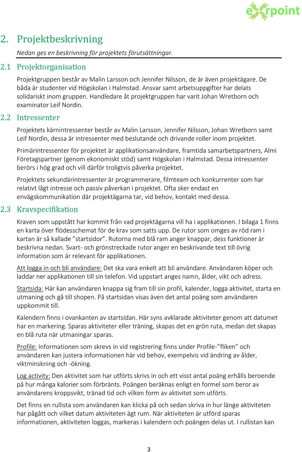 2 Intressenter Projektets kärnintressenter består av Malin Larsson, Jennifer Nilsson, Johan Wretborn samt Leif Nordin, dessa är intressenter med beslutande och drivande roller inom projektet.