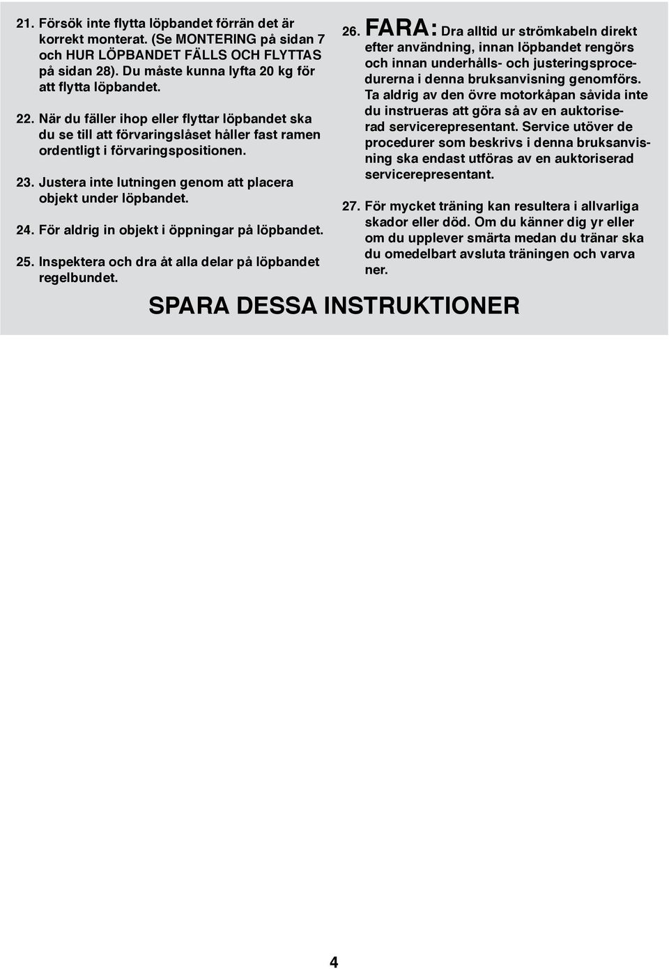 4. För aldrig in objekt i öppningar på löpbandet. 5. Inspektera och dra åt alla delar på löpbandet regelbundet. 6.