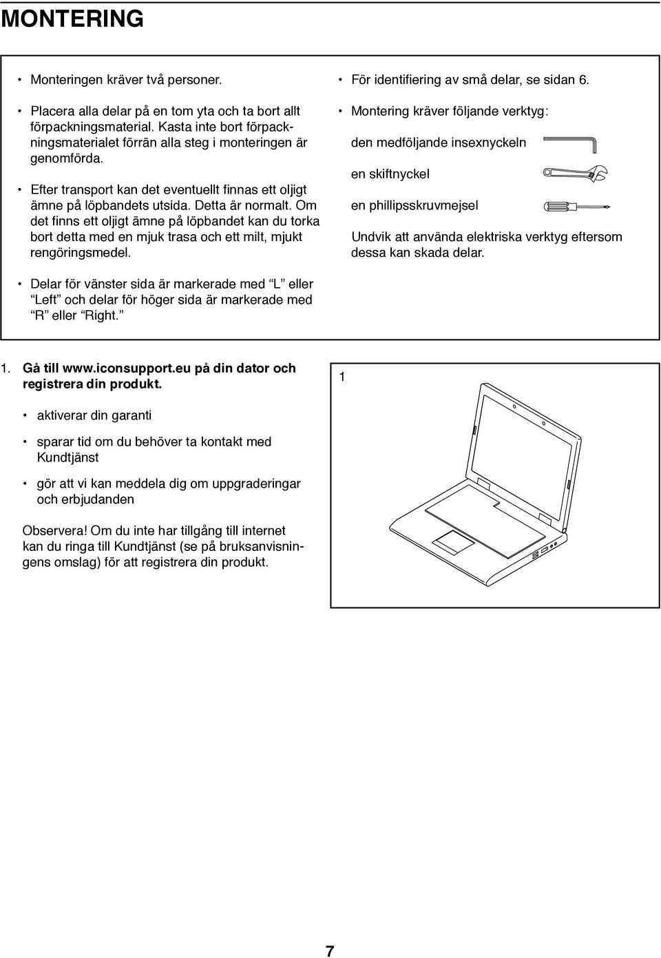 Om det finns ett oljigt ämne på löpbandet kan du torka bort detta med en mjuk trasa och ett milt, mjukt rengöringsmedel. För identifiering av små delar, se sidan 6.