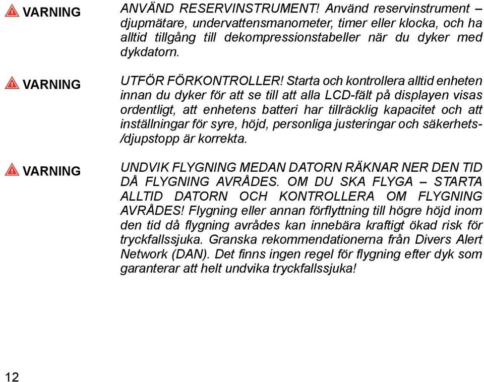 Starta och kontrollera alltid enheten innan du dyker för att se till att alla LCD-fält på displayen visas ordentligt, att enhetens batteri har tillräcklig kapacitet och att inställningar för syre,