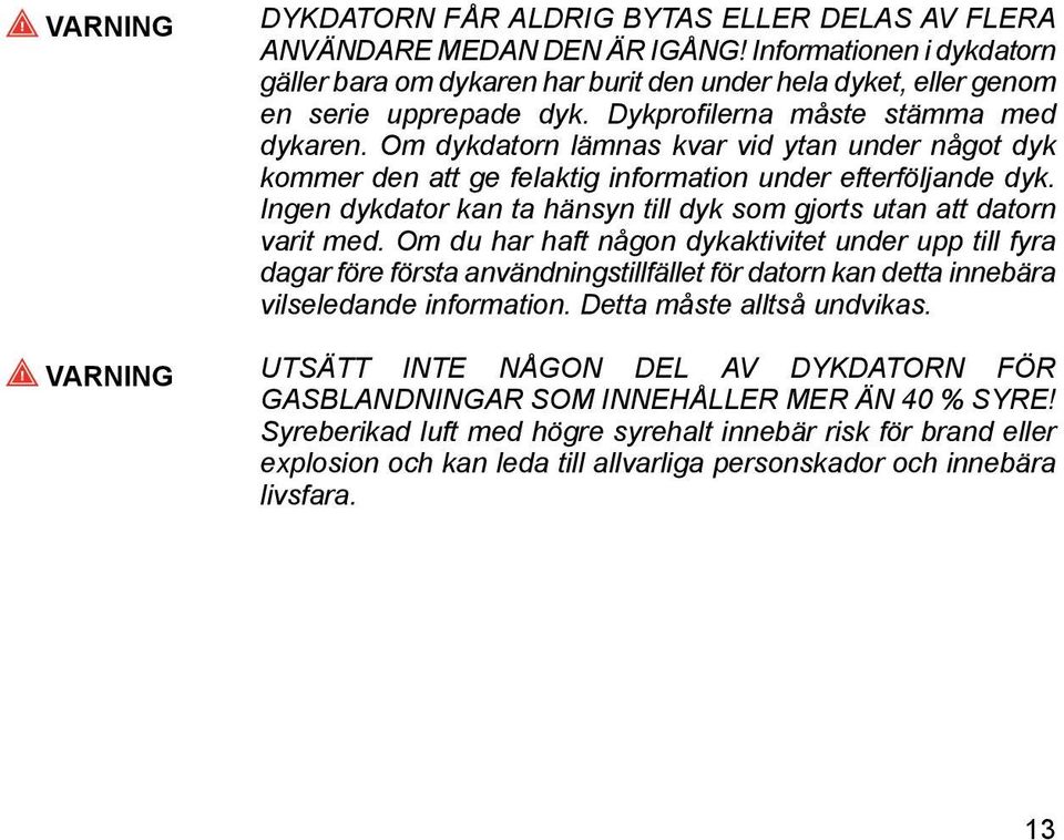 Om dykdatorn lämnas kvar vid ytan under något dyk kommer den att ge felaktig information under efterföljande dyk. Ingen dykdator kan ta hänsyn till dyk som gjorts utan att datorn varit med.