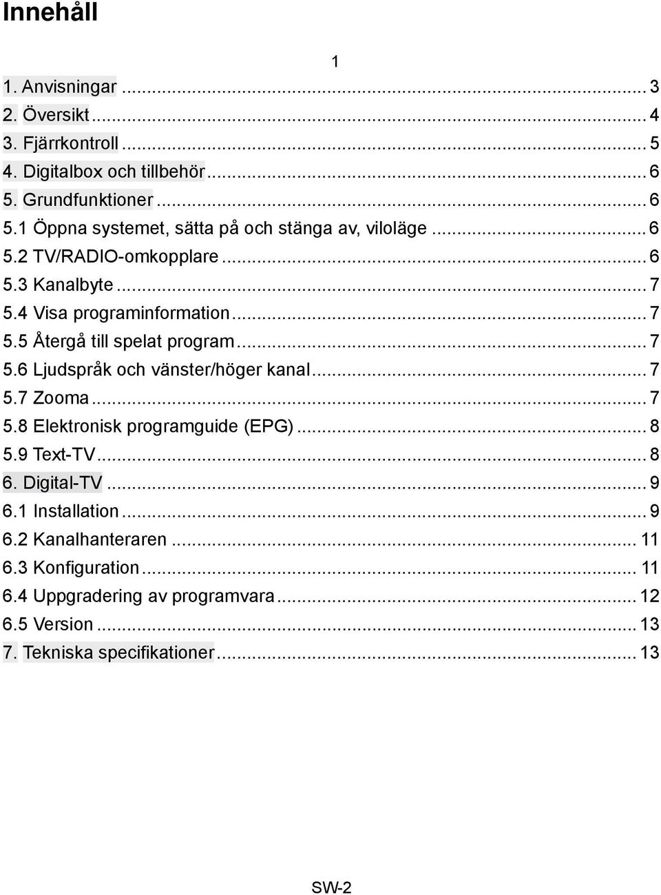 4 Visa programinformation... 7 5.5 Återgå till spelat program... 7 5.6 Ljudspråk och vänster/höger kanal... 7 5.7 Zooma... 7 5.8 Elektronisk programguide (EPG).