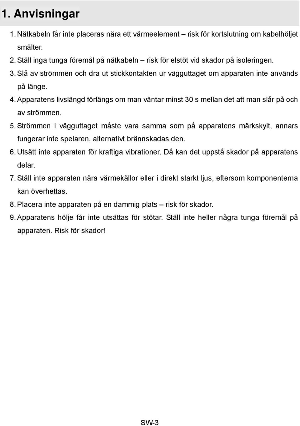 Strömmen i vägguttaget måste vara samma som på apparatens märkskylt, annars fungerar inte spelaren, alternativt brännskadas den. 6. Utsätt inte apparaten för kraftiga vibrationer.