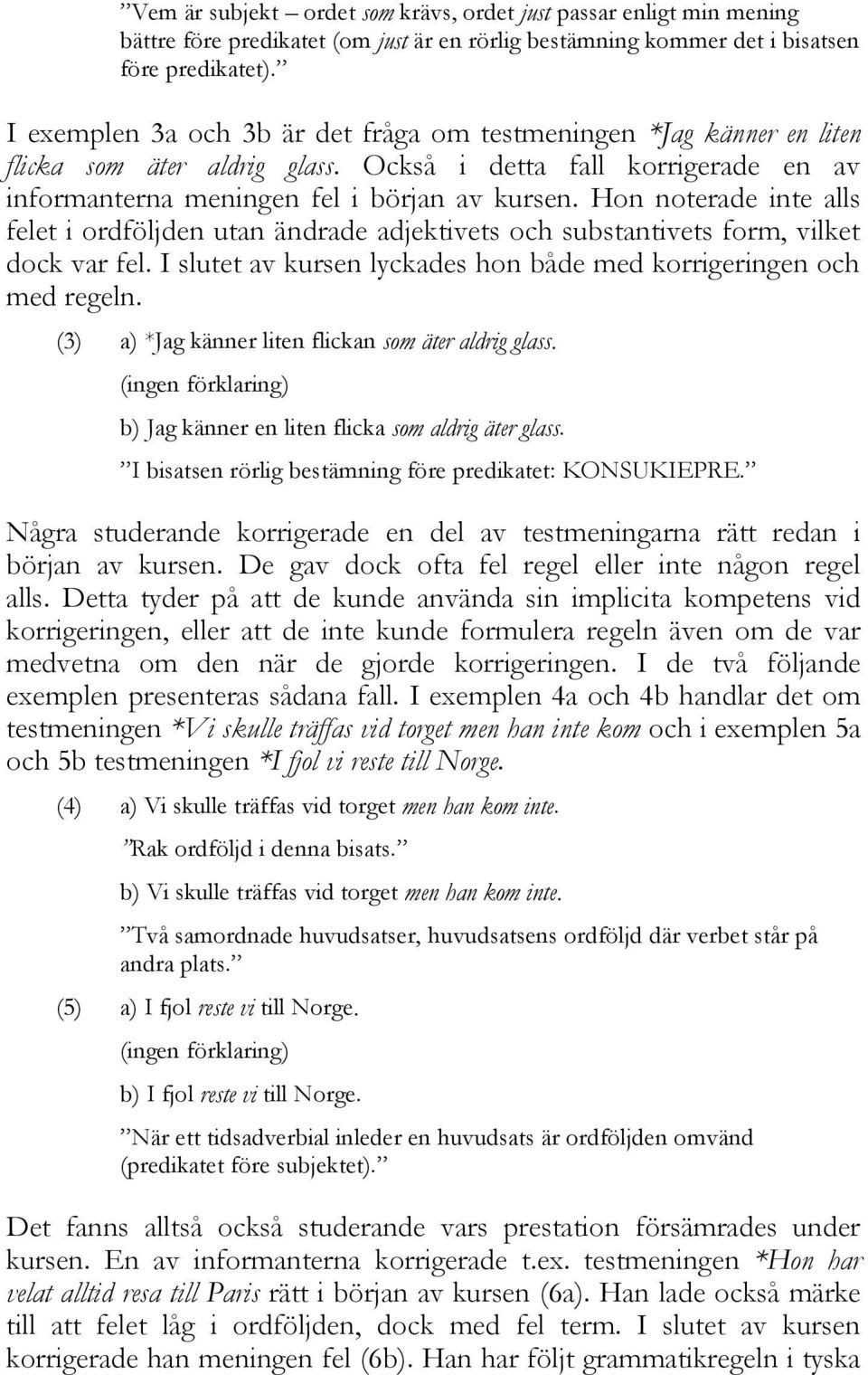 Hon noterade inte alls felet i ordföljden utan ändrade adjektivets och substantivets form, vilket dock var fel. I slutet av kursen lyckades hon både med korrigeringen och med regeln.