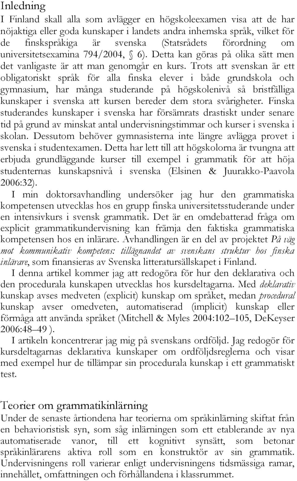 Trots att svenskan är ett obligatoriskt språk för alla finska elever i både grundskola och gymnasium, har många studerande på högskolenivå så bristfälliga kunskaper i svenska att kursen bereder dem