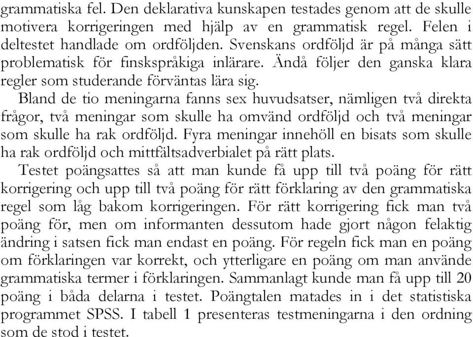 Bland de tio meningarna fanns sex huvudsatser, nämligen två direkta frågor, två meningar som skulle ha omvänd ordföljd och två meningar som skulle ha rak ordföljd.