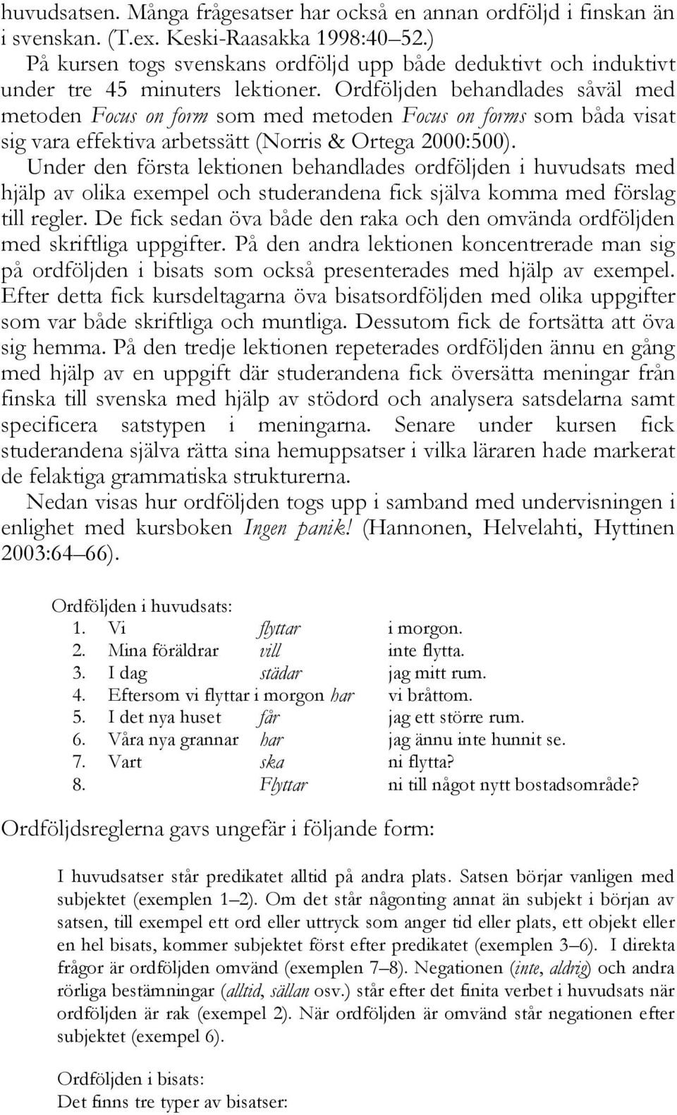 Ordföljden behandlades såväl med metoden Focus on form som med metoden Focus on forms som båda visat sig vara effektiva arbetssätt (Norris & Ortega 2000:500).