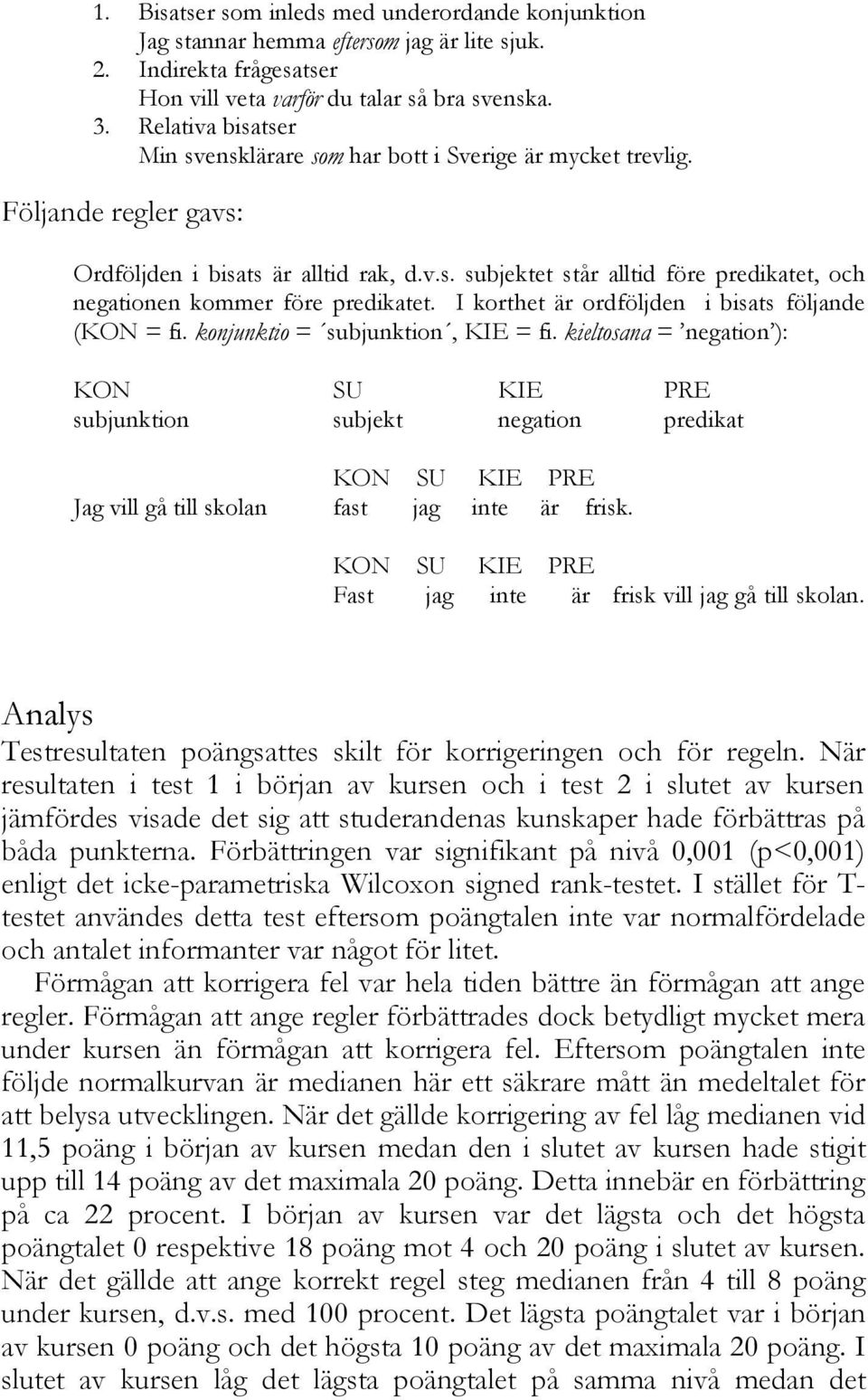 I korthet är ordföljden i bisats följande (KON = fi. konjunktio = subjunktion, KIE = fi.